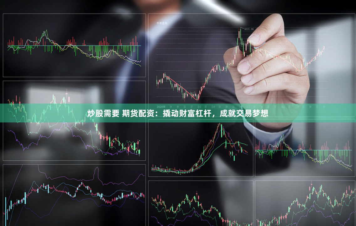 炒股需要 期货配资：撬动财富杠杆，成就交易梦想