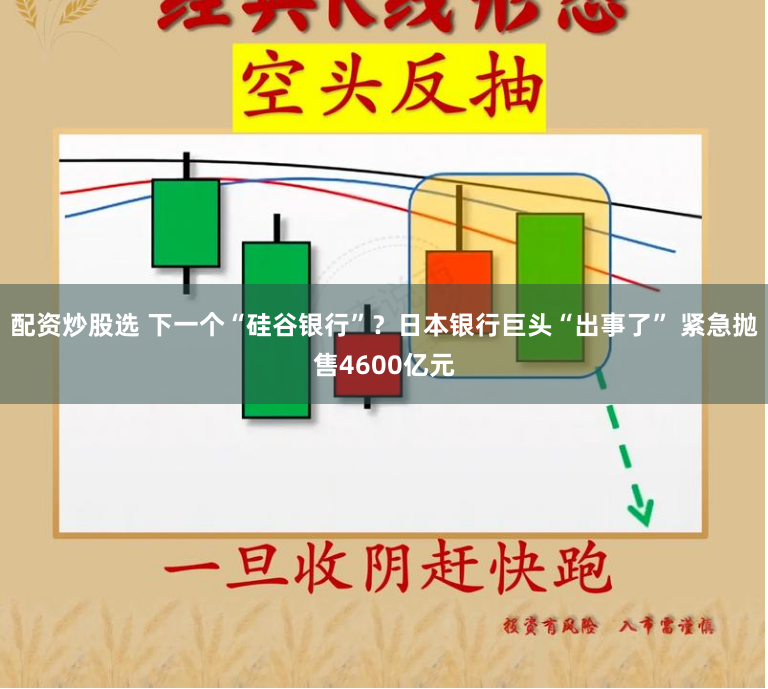 配资炒股选 下一个“硅谷银行”？日本银行巨头“出事了” 紧急抛售4600亿元
