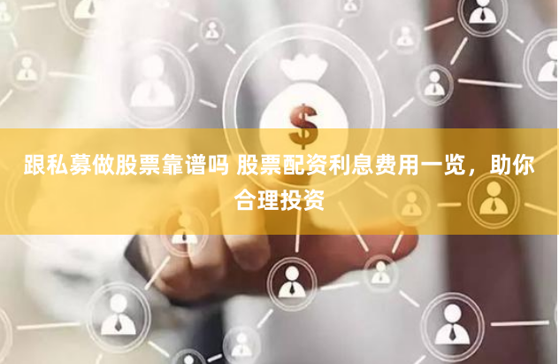 跟私募做股票靠谱吗 股票配资利息费用一览，助你合理投资