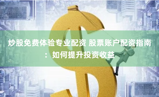 炒股免费体验专业配资 股票账户配资指南：如何提升投资收益