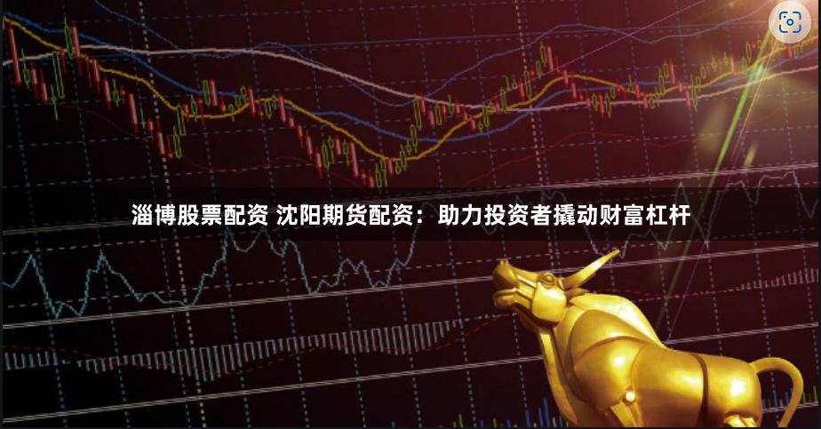 淄博股票配资 沈阳期货配资：助力投资者撬动财富杠杆