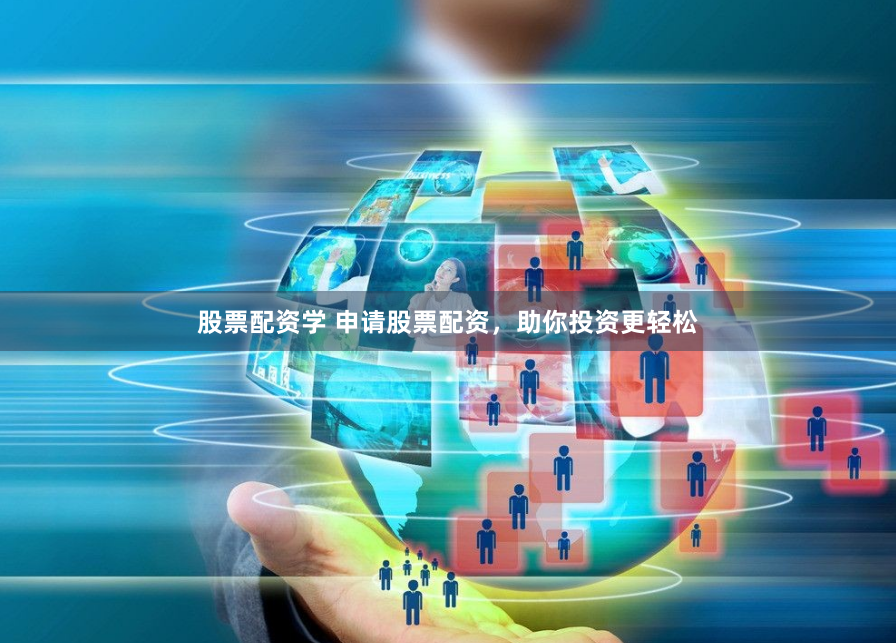股票配资学 申请股票配资，助你投资更轻松