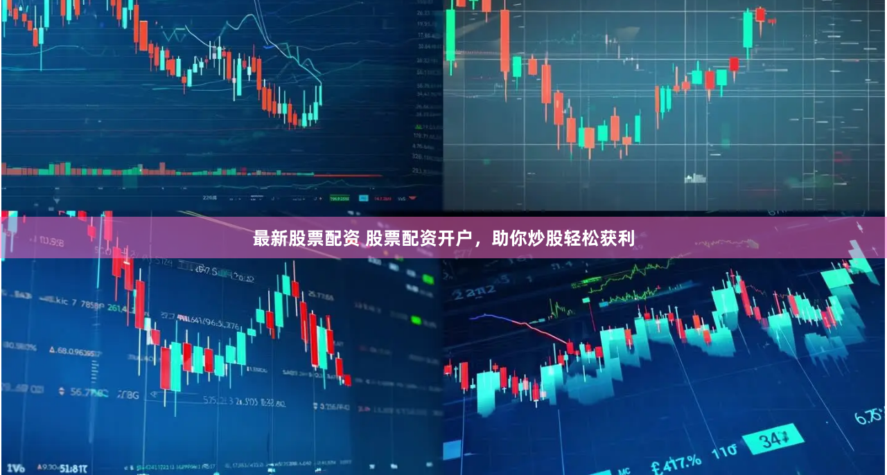 最新股票配资 股票配资开户，助你炒股轻松获利