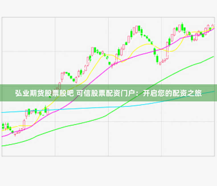 弘业期货股票股吧 可信股票配资门户：开启您的配资之旅