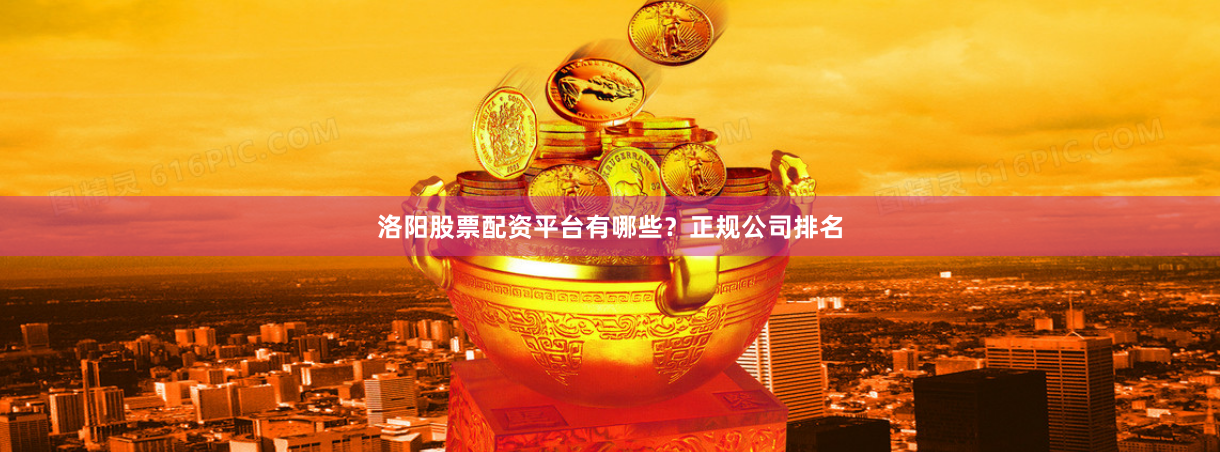 洛阳股票配资平台有哪些？正规公司排名