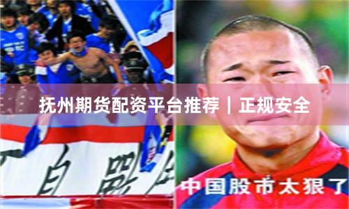 抚州期货配资平台推荐｜正规安全