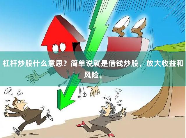 杠杆炒股什么意思？简单说就是借钱炒股，放大收益和风险。