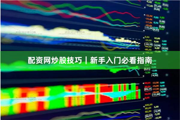 配资网炒股技巧｜新手入门必看指南